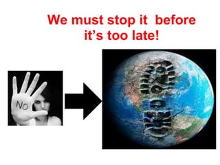 We must stop it before
it’s too late!
 
