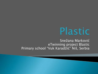 Snežana Marković
eTwinning project Blastic
Primary school “Vuk Karadžić” Niš, Serbia
 