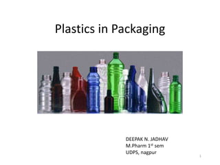 Plastics in Packaging
1
DEEPAK N. JADHAV
M.Pharm 1st sem
UDPS, nagpur
 