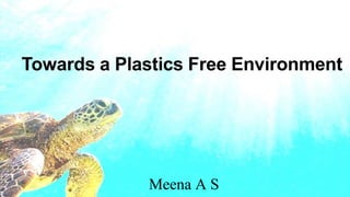 Towards a Plastics Free Environment
Meena A S
 