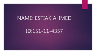 NAME: ESTIAK AHMED
ID:151-11-4357
 