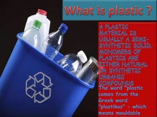 The word "plastic
comes from the
Greek word
"plastikos" - which
means mouldable
 