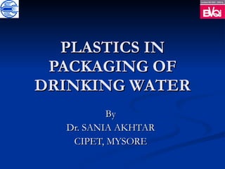PLASTICS IN PACKAGING OF DRINKING WATER By Dr. SANIA AKHTAR CIPET, MYSORE 