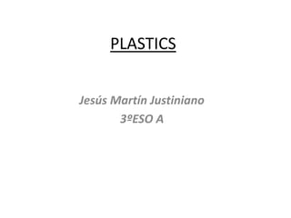 PLASTICS
Jesús Martín Justiniano
3ºESO A
 