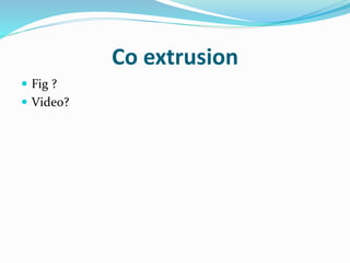 Co extrusion
 Fig ?
 Video?
 
