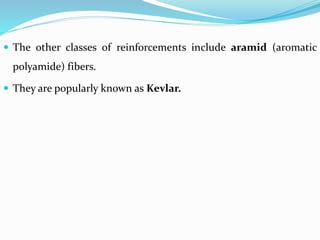  The other classes of reinforcements include aramid (aromatic
polyamide) fibers.
 They are popularly known as Kevlar.
 