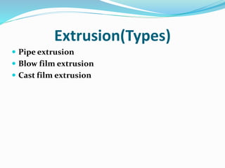 Extrusion(Types)
 Pipe extrusion
 Blow film extrusion
 Cast film extrusion
 