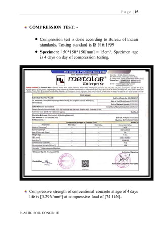 P a g e | 15
PLASTIC SOIL CONCRETE
COMPRESSION TEST: -
 Compression test is done according to Bureau of Indian
standards....