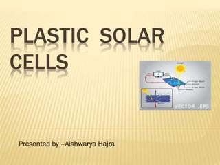 PLASTIC SOLAR
CELLS
Presented by –Aishwarya Hajra
 