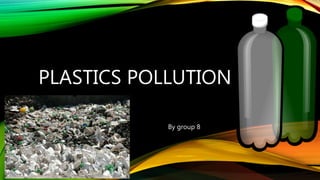 By group 8
PLASTICS POLLUTION
 
