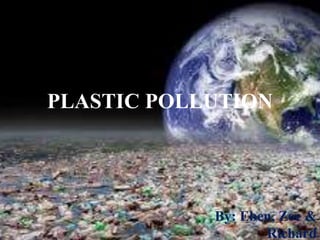 PLASTIC POLLUTION
By: Eben, Zoe &
Richard
 