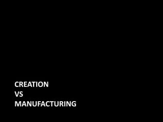 CREATION
VS
MANUFACTURING
 