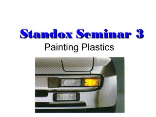 StandoxStandox Seminar 3Seminar 3
Painting Plastics
 
