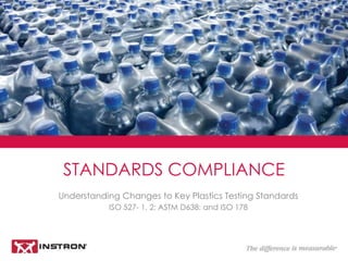 Understanding Changes to Key Plastics Testing Standards
ISO 527- 1, 2; ASTM D638; and ISO 178
STANDARDS COMPLIANCE
 