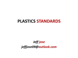 PLASTICS STANDARDS
Jeff jose
jeffjose09@outlook.com
 