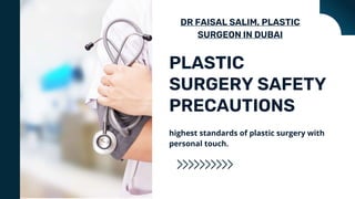 DR FAISAL SALIM, PLASTIC
SURGEON IN DUBAI
PLASTIC
SURGERY SAFETY
PRECAUTIONS
highest standards of plastic surgery with
personal touch.
 