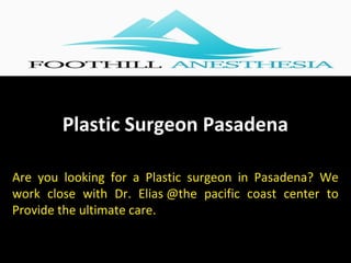 Plastic Surgeon Pasadena
Are you looking for a Plastic surgeon in Pasadena? We
work close with Dr. Elias @the pacific coast center to
Provide the ultimate care.
 