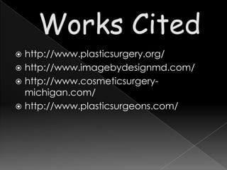  http://www.plasticsurgery.org/
 http://www.imagebydesignmd.com/
 http://www.cosmeticsurgery-
  michigan.com/
 http://www.plasticsurgeons.com/
 