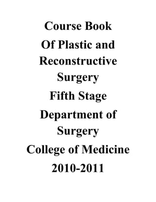 Course Book
Of Plastic and
Reconstructive
Surgery
Fifth Stage
Department of
Surgery
College of Medicine
2010-2011
 