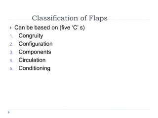 Classification of Flaps
 Can be based on (five ‘C’ s)
1. Congruity
2. Configuration
3. Components
4. Circulation
5. Conditioning
 