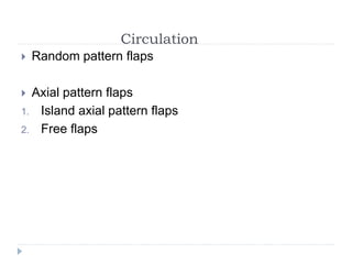 Circulation
 Random pattern flaps
 Axial pattern flaps
1. Island axial pattern flaps
2. Free flaps
 