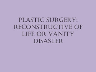 plastic surgery:
reconstructive of
life or vanity
disaster
 