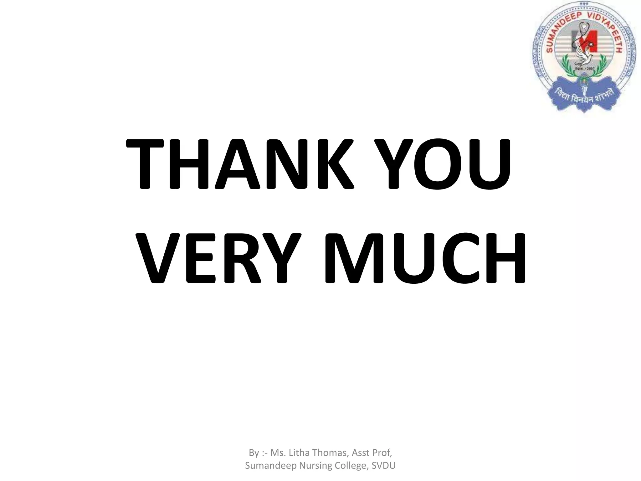 THANK YOU
VERY MUCH
By :- Ms. Litha Thomas, Asst Prof,
Sumandeep Nursing College, SVDU
 