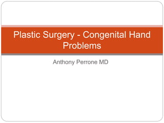 Anthony Perrone MD
Plastic Surgery - Congenital Hand
Problems
 