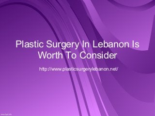 Plastic Surgery In Lebanon Is
      Worth To Consider
     http://www.plasticsurgerylebanon.net/
 