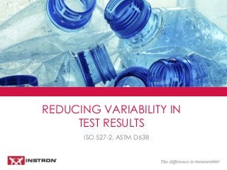 ISO 527-2, ASTM D638
REDUCING VARIABILITY IN
TEST RESULTS
 