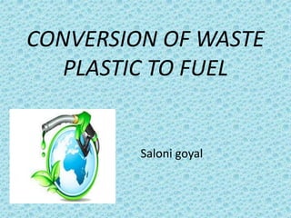 CONVERSION OF WASTE
PLASTIC TO FUEL
Saloni goyal
 