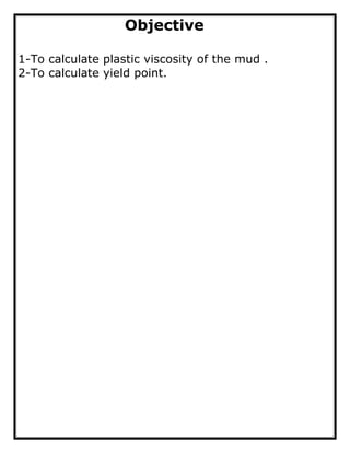 Objective
1-To calculate plastic viscosity of the mud .
2-To calculate yield point.
 