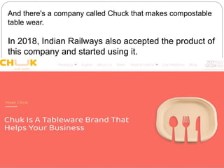 And there's a company called Chuck that makes compostable
table wear.
In 2018, Indian Railways also accepted the product of
this company and started using it.
 