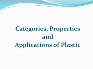 Categories, Properties
and
Applications of Plastic
 