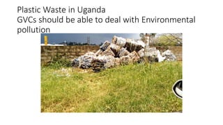 Plastic Waste in Uganda
GVCs should be able to deal with Environmental
pollution
 