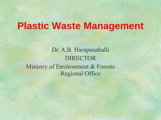 Plastic Waste Management Dr. A.B. Harapanahalli DIRECTOR Ministry of Environment & Forests  Regional Office 