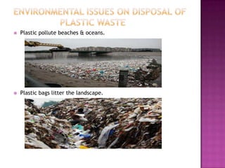    Plastic pollute beaches & oceans.




   Plastic bags litter the landscape.
 