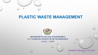 PLASTIC WASTE MANAGEMENT
DEPARTMENT OF CIVIL ENGINEERING
S. V. NATIONAL INSTITUTE OF TECHNOLOGY
SURAT – 395007
RAMKESH MEENA (U13CE106)
 