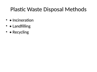 Plastic Waste Disposal Methods
• • Incineration
• • Landfilling
• • Recycling
 
