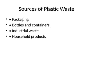 Sources of Plastic Waste
• • Packaging
• • Bottles and containers
• • Industrial waste
• • Household products
 