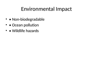 Environmental Impact
• • Non-biodegradable
• • Ocean pollution
• • Wildlife hazards
 