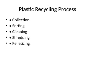 Plastic Recycling Process
• • Collection
• • Sorting
• • Cleaning
• • Shredding
• • Pelletizing
 