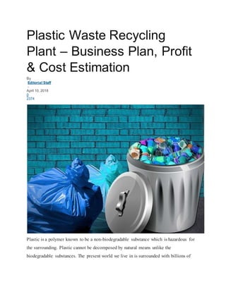Plastic Waste Recycling
Plant – Business Plan, Profit
& Cost Estimation
By
Editorial Staff
-
April 10, 2018
0
2374
Plastic is a polymer known to be a non-biodegradable substance which is hazardous for
the surrounding. Plastic cannot be decomposed by natural means unlike the
biodegradable substances. The present world we live in is surrounded with billions of
 