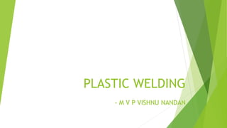 PLASTIC WELDING
- M V P VISHNU NANDAN
 