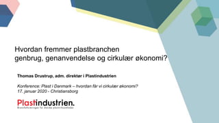 Thomas Drustrup, adm. direktør i Plastindustrien
Konference: Plast i Danmark – hvordan får vi cirkulær økonomi?
17. januar 2020 - Christiansborg
Hvordan fremmer plastbranchen
genbrug, genanvendelse og cirkulær økonomi?
 
