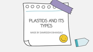 PLASTIDS AND ITS
TYPES
MADE BY SAMRIDDHI BHANSALI
 