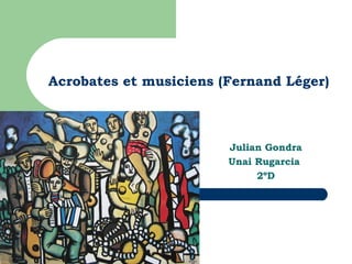 Acrobates et musiciens (Fernand Léger)



                        Julian Gondra
                        Unai Rugarcia
                             2ºD
 