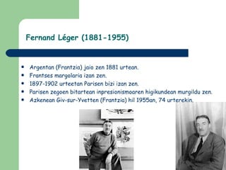 Fernand Léger (1881-1955)


   Argentan (Frantzia) jaio zen 1881 urtean.
   Frantses margolaria izan zen.
   1897-1902 urteetan Parisen bizi izan zen.
   Parisen zegoen bitartean inpresionismoaren higikundean murgildu zen.
   Azkenean Giv-sur-Yvetten (Frantzia) hil 1955an, 74 urterekin.
 