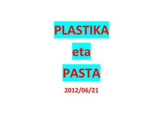 PLASTIKA
   eta
 PASTA
 2012/06/21
 