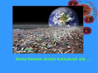 Hona hemen arrain kutsatuak eta …
 